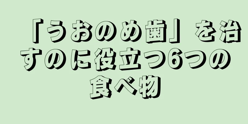 「うおのめ歯」を治すのに役立つ6つの食べ物