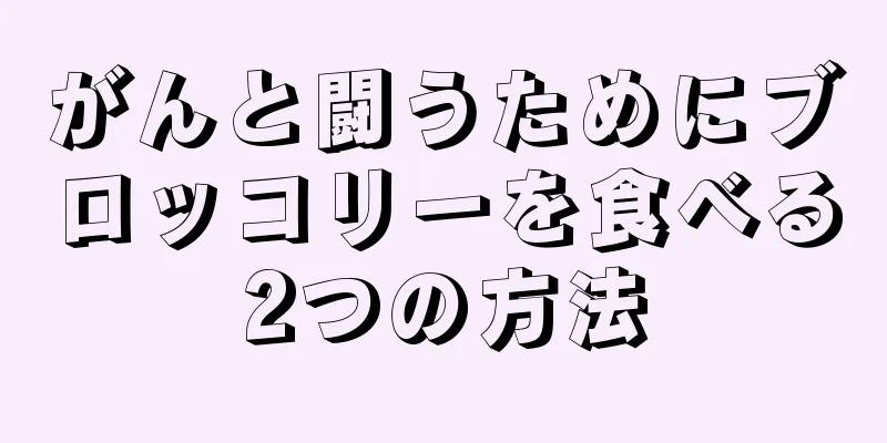 がんと闘うためにブロッコリーを食べる2つの方法