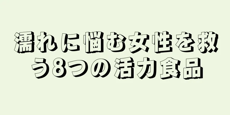 濡れに悩む女性を救う8つの活力食品