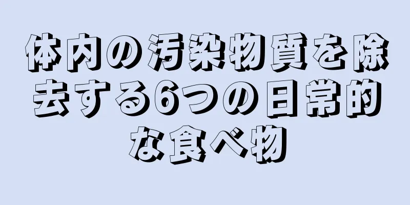 体内の汚染物質を除去する6つの日常的な食べ物