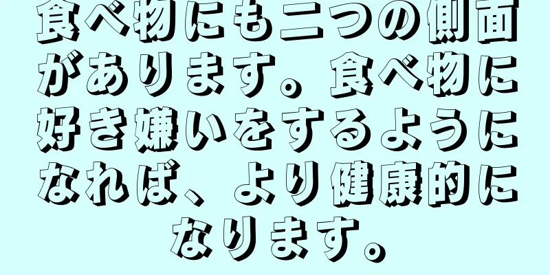 食べ物にも二つの側面があります。食べ物に好き嫌いをするようになれば、より健康的になります。