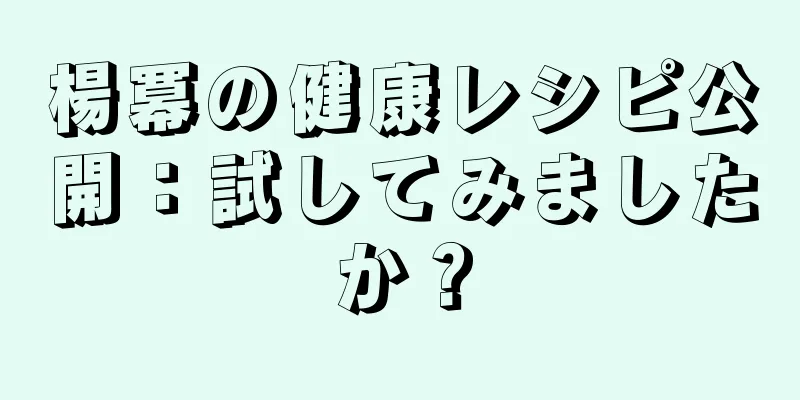 楊冪の健康レシピ公開：試してみましたか？