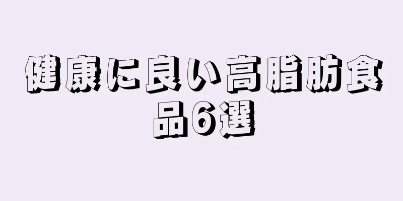 健康に良い高脂肪食品6選