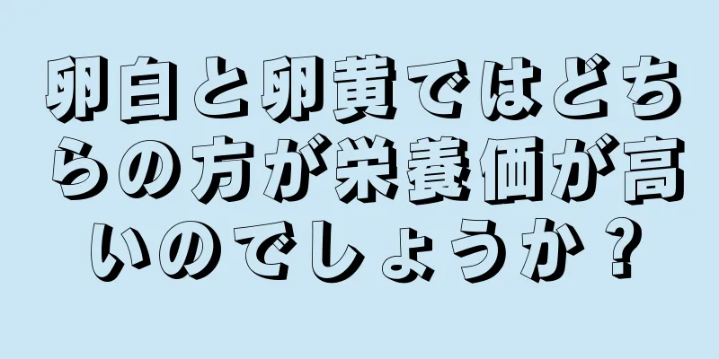 卵白と卵黄ではどちらの方が栄養価が高いのでしょうか？