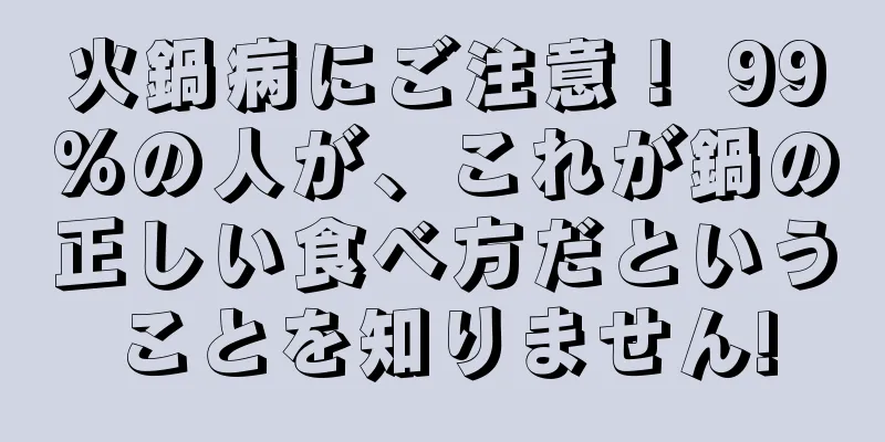 火鍋病にご注意！ 99%の人が、これが鍋の正しい食べ方だということを知りません!