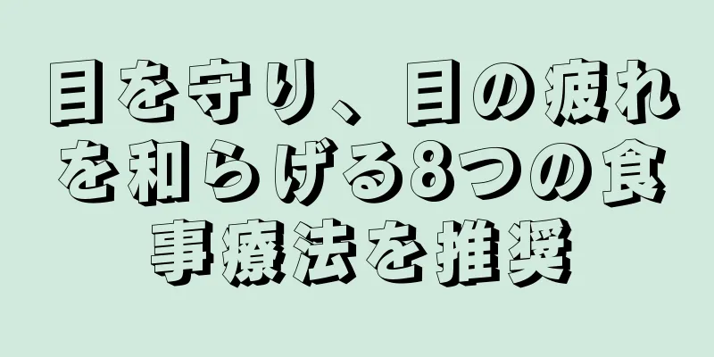 目を守り、目の疲れを和らげる8つの食事療法を推奨