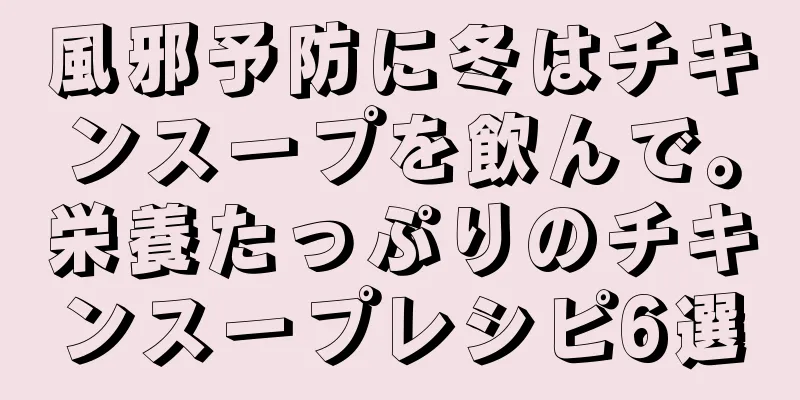 風邪予防に冬はチキンスープを飲んで。栄養たっぷりのチキンスープレシピ6選