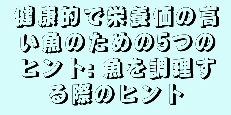 健康的で栄養価の高い魚のための5つのヒント: 魚を調理する際のヒント