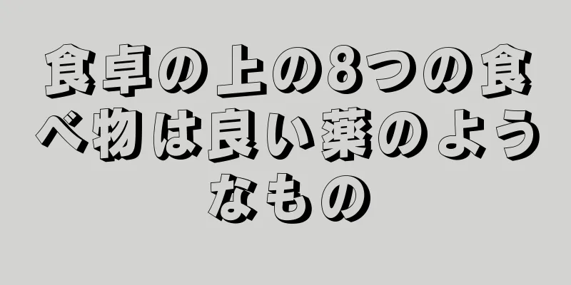 食卓の上の8つの食べ物は良い薬のようなもの