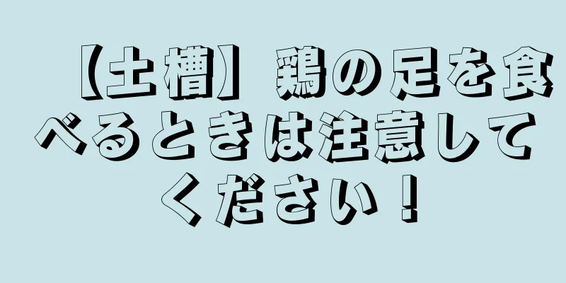 【土槽】鶏の足を食べるときは注意してください！