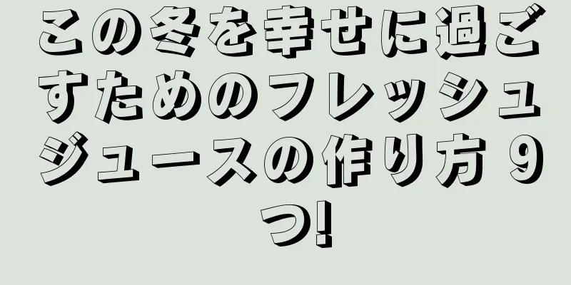 この冬を幸せに過ごすためのフレッシュジュースの作り方 9 つ!