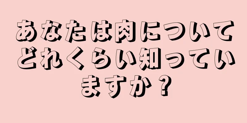 あなたは肉についてどれくらい知っていますか？