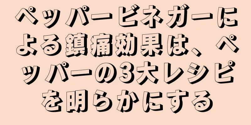 ペッパービネガーによる鎮痛効果は、ペッパーの3大レシピを明らかにする