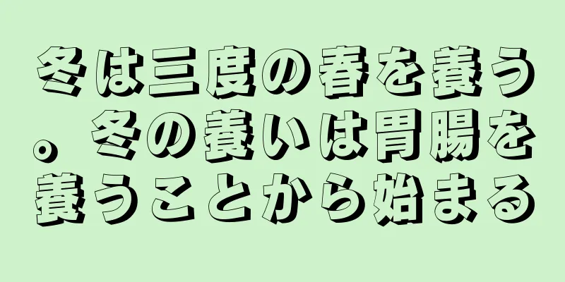 冬は三度の春を養う。冬の養いは胃腸を養うことから始まる