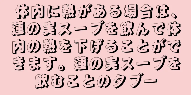 体内に熱がある場合は、蓮の実スープを飲んで体内の熱を下げることができます。蓮の実スープを飲むことのタブー