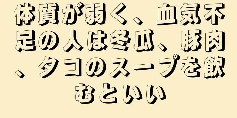体質が弱く、血気不足の人は冬瓜、豚肉、タコのスープを飲むといい