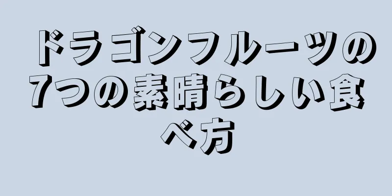 ドラゴンフルーツの7つの素晴らしい食べ方