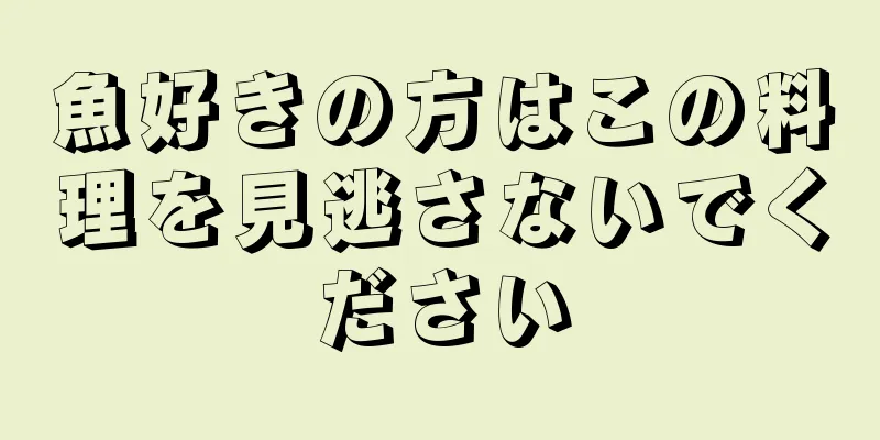 魚好きの方はこの料理を見逃さないでください