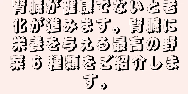 腎臓が健康でないと老化が進みます。腎臓に栄養を与える最高の野菜 6 種類をご紹介します。