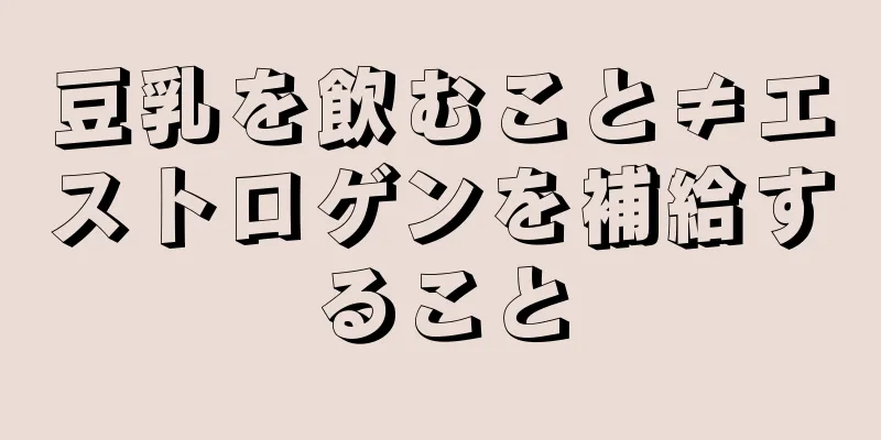 豆乳を飲むこと≠エストロゲンを補給すること