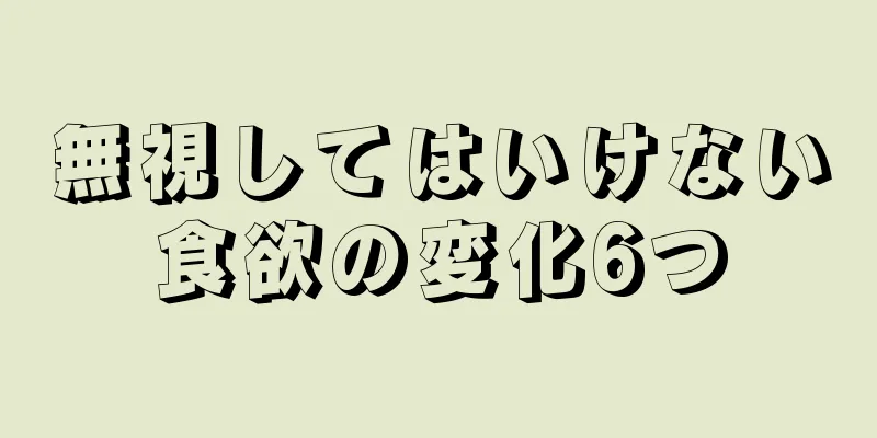 無視してはいけない食欲の変化6つ