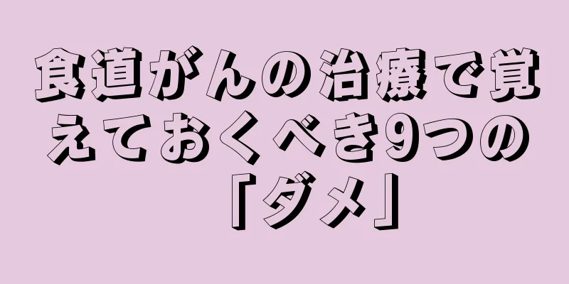 食道がんの治療で覚えておくべき9つの「ダメ」