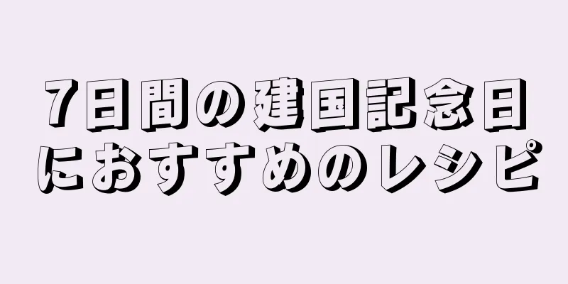 7日間の建国記念日におすすめのレシピ