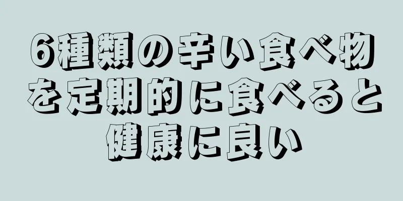 6種類の辛い食べ物を定期的に食べると健康に良い