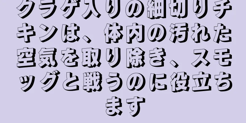 クラゲ入りの細切りチキンは、体内の汚れた空気を取り除き、スモッグと戦うのに役立ちます