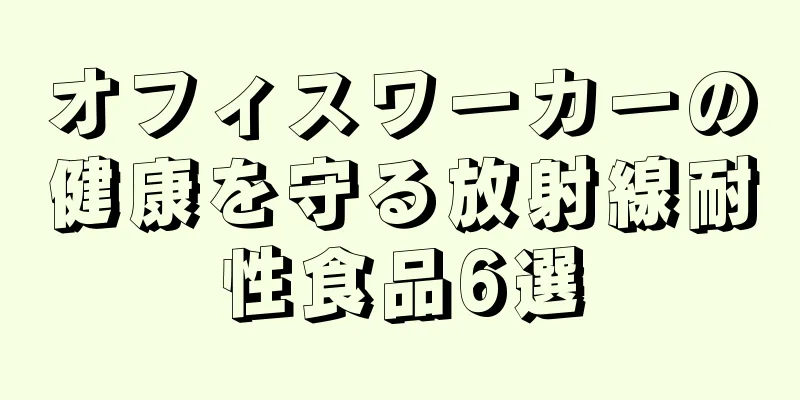 オフィスワーカーの健康を守る放射線耐性食品6選