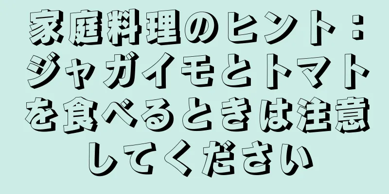 家庭料理のヒント：ジャガイモとトマトを食べるときは注意してください