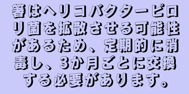 箸はヘリコバクターピロリ菌を拡散させる可能性があるため、定期的に消毒し、3か月ごとに交換する必要があります。