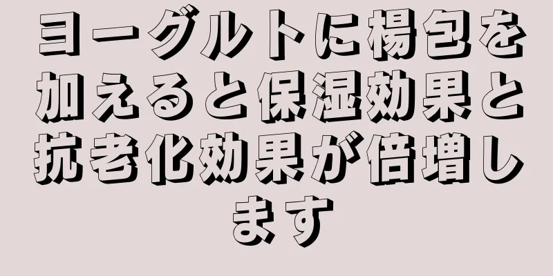 ヨーグルトに楊包を加えると保湿効果と抗老化効果が倍増します