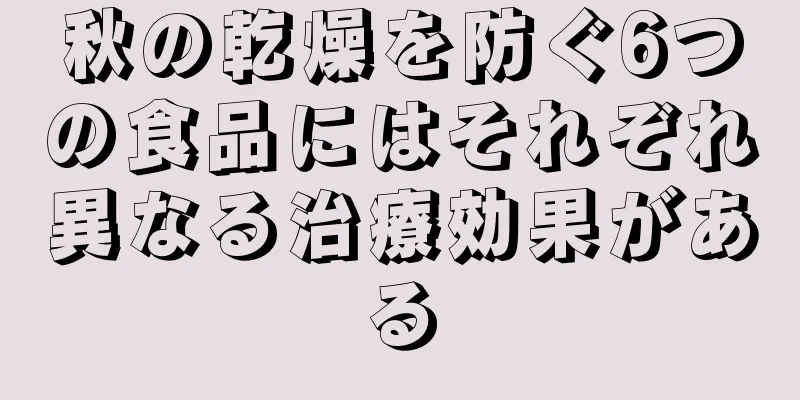 秋の乾燥を防ぐ6つの食品にはそれぞれ異なる治療効果がある