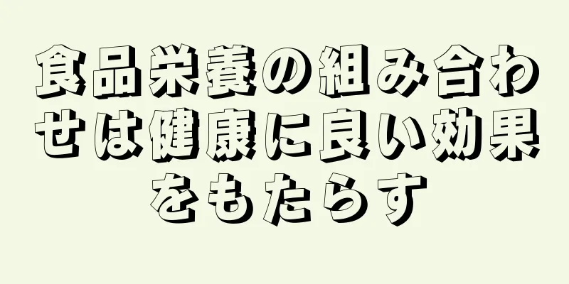 食品栄養の組み合わせは健康に良い効果をもたらす