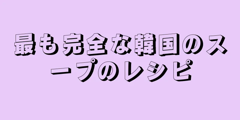 最も完全な韓国のスープのレシピ