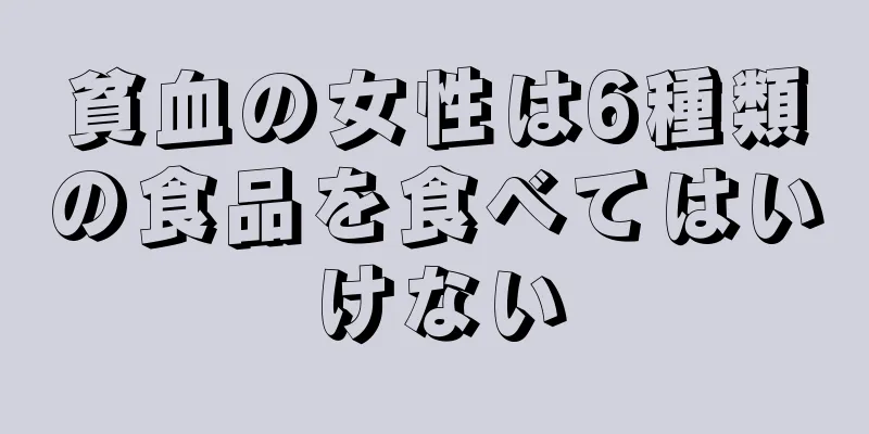 貧血の女性は6種類の食品を食べてはいけない