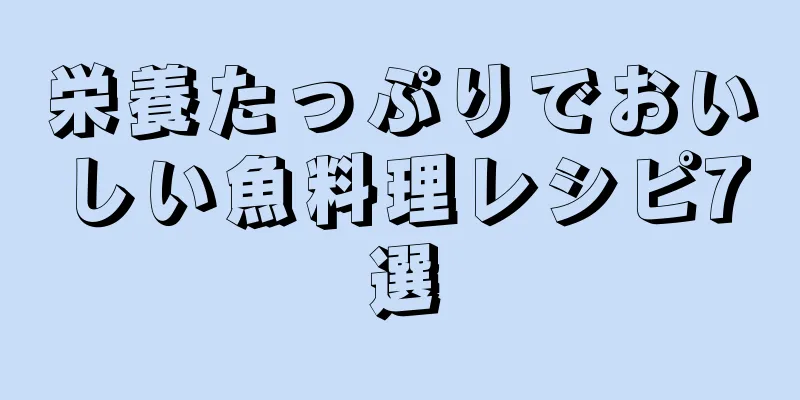 栄養たっぷりでおいしい魚料理レシピ7選