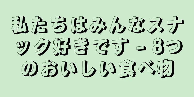 私たちはみんなスナック好きです - 8つのおいしい食べ物