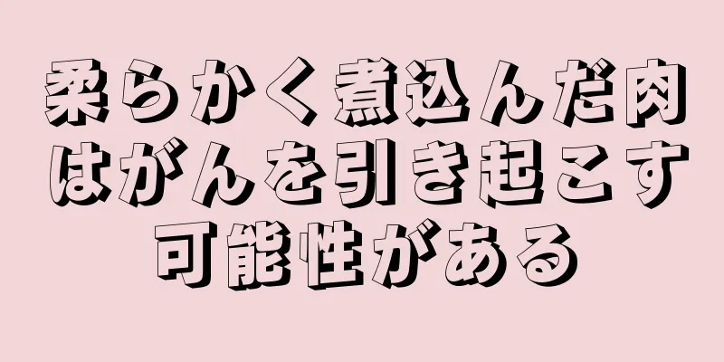 柔らかく煮込んだ肉はがんを引き起こす可能性がある