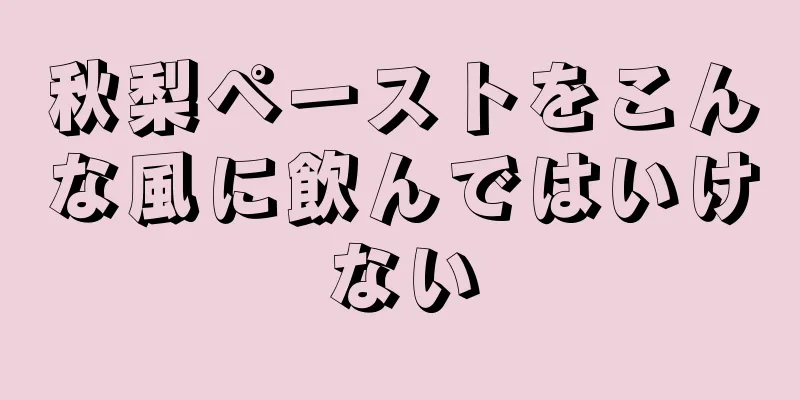 秋梨ペーストをこんな風に飲んではいけない