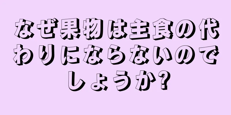 なぜ果物は主食の代わりにならないのでしょうか?