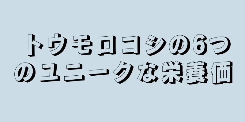 トウモロコシの6つのユニークな栄養価