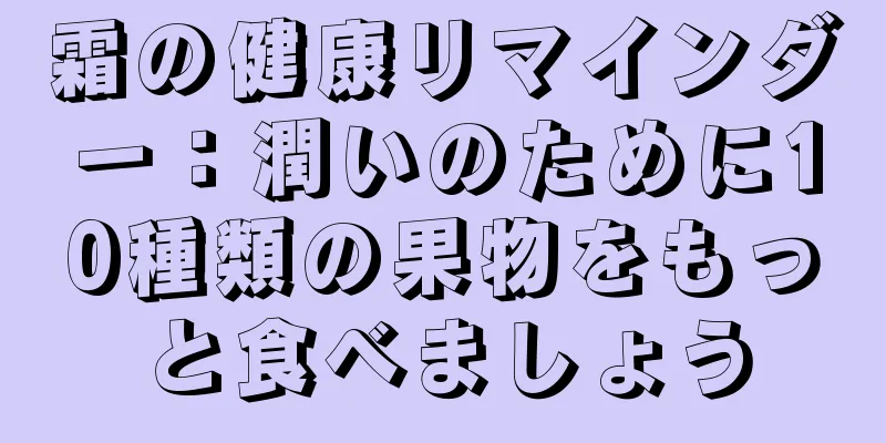霜の健康リマインダー：潤いのために10種類の果物をもっと食べましょう
