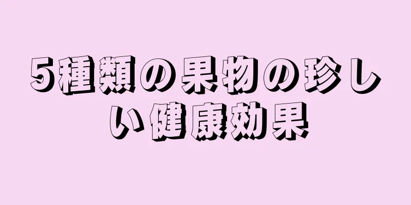 5種類の果物の珍しい健康効果