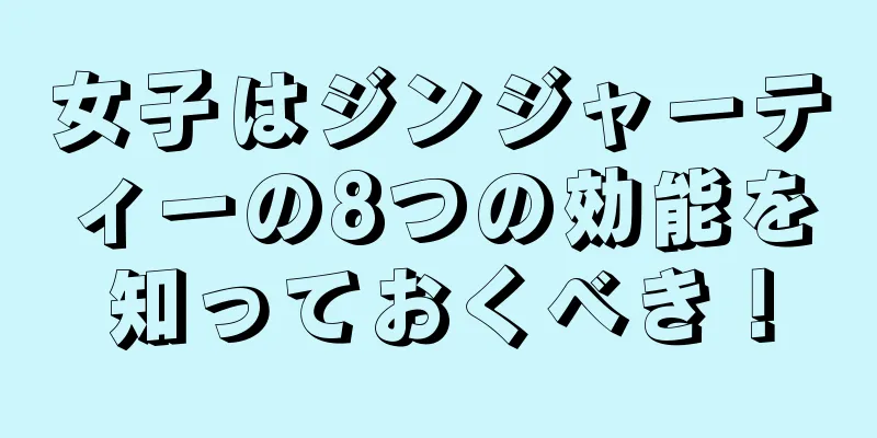 女子はジンジャーティーの8つの効能を知っておくべき！