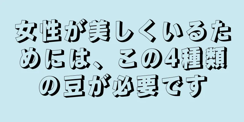 女性が美しくいるためには、この4種類の豆が必要です