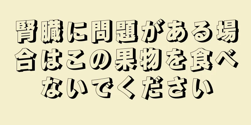 腎臓に問題がある場合はこの果物を食べないでください