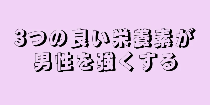 3つの良い栄養素が男性を強くする