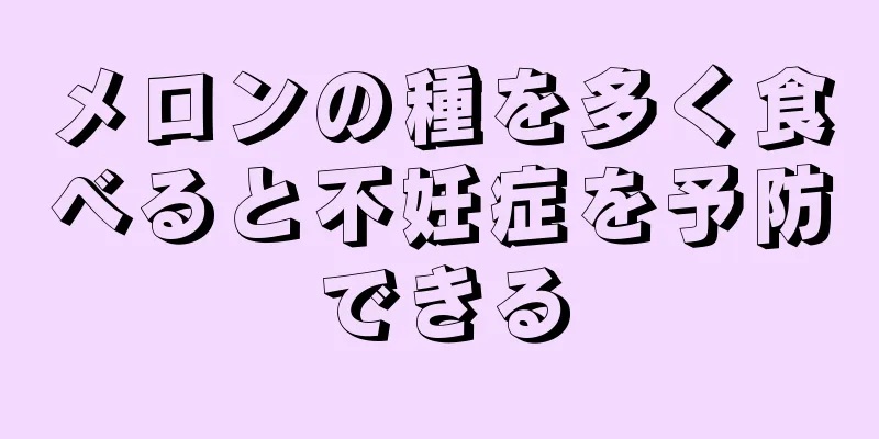 メロンの種を多く食べると不妊症を予防できる